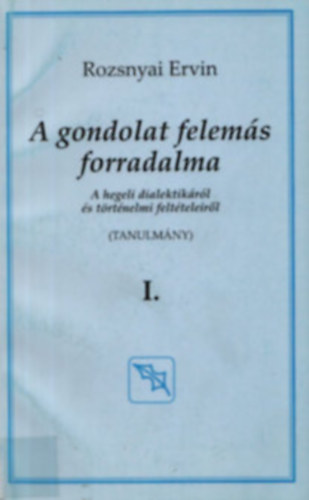 Rozsnyai Ervin - A gondolat felem�s forradalma - A hegeli dialektik�r�l �s t�rt�nelmi felt�teleir�l I. (Tanulm�ny)