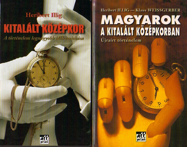 Illig, Heribert; Illig, H. Klaus Weissgerber - Kital�lt k�z�pkor: A t�rt�nelem legnagyobb id�hamis�t�sa + Magyarok a kital�lt k�z�pkorban: �jra�rt t�rt�nelem (2 k�tet)