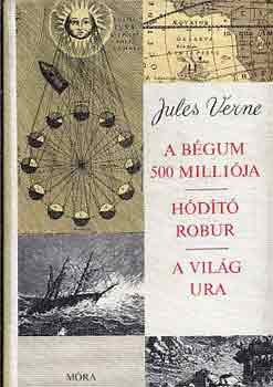 Verne Gyula - A bégum 500 milliója - Hódító Robur - A világ ura