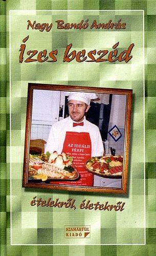 Nagy Bandó András - Ízes beszéd, beszédes ízek ételekről, életekről