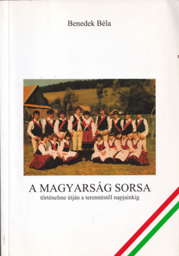 Benedek B�la - A magyars�g sorsa t�rt�nelme �tj�n a teremt�st�l napjainkig (dedik�lt)