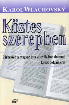 Karol Wlachovsky - Kztes szerepben - Prbeszd a magyar s szlovk irodalommal