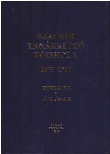 Szeged - Szegedi Tanárképző Főiskola 1873-1998 történet-almanach