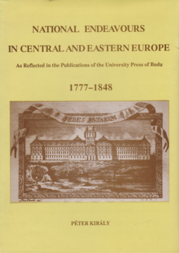 Péter Király - National Endeavours in Central and Eastern Europe - As Reflected in the Publications of the University Press of Buda 1777-1848
