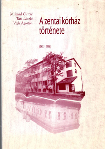 Milorad �ur�i�, V�gh �goston Tari L�szl� - A zentai k�rh�z t�rt�nete (1833-1998)