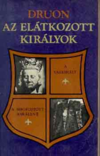 Maurice Druon - Az eltkozott kirlyok 1-3. (A Vaskirly / A megfojtott kirlyn / Korona s mreg / Az si trvny / Franciaorszg nstnyfarkasa / Liliom s oroszln)