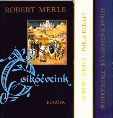 Robert Merle - 3 db Robert Merle kötet: Csikóéveink - Jó városunk, Párizs - Íme, a király!