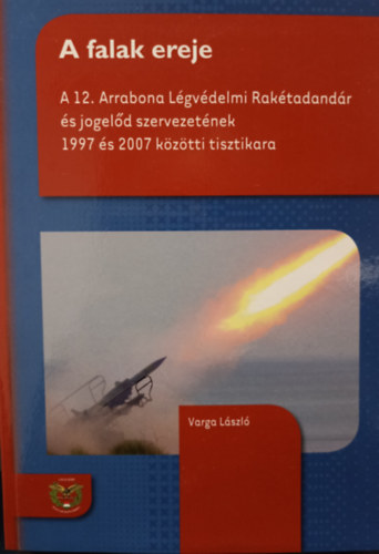 Varga Lszl - A falak ereje -  A 12. Arrabona Lgvdelmi Raktadandr s jogeld szervezetnek 1997 s 2007 kztti tisztikara