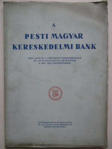 A pesti magyar kereskedelmi bank 1947 január 1-i megnyitó forintmérlege és az igazgatóság jelentése a 103-105. üzletévekről