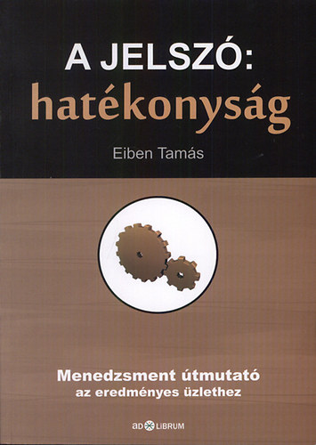 Eiben Tams - A jelsz: hatkonysg - Menedzsment tmutat az eredmnyes zlethez