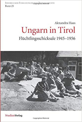 Alexandra Haas - Ungarn in Tirol - Fl�chtlingsschicksale 1945-1956