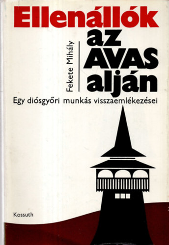 Fekete Mih�ly - Ellen�ll�k az Avas alj�n - Egy di�sgy�ri munk�s visszaeml�kez�sei