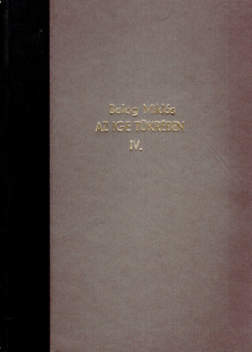 Balog Miklós - Az ige tükrében IV. kötet- Prédikációk, elmélkedések, előadások, újságcikkek 1956-2008