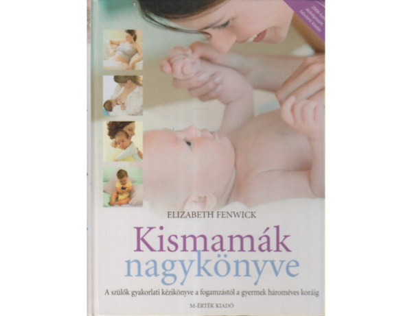 SZERZŐ Elizabeth Fenwick FORDÍTÓ Kéry Zsuzsanna - Kismamák nagykönyve - A SZÜLŐK GYAKORLATI KÉZIKÖNYVE A FOGAMZÁSTÓL A GYERMEK HÁROMÉVES KORÁIG