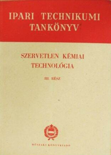 Karácsonyi Piroska Papp Tibor és Papp Tamás (szerk.) - Szervetlen kémiai technológia III. rész (Az ipari technikumok számára)