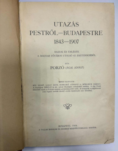 Porzó (Ágai Adolf) - Utazás Pestről-Budapestre 1843-1907. - Rajzok és emlékek a magyar főváros utolsó 65 esztendejéből