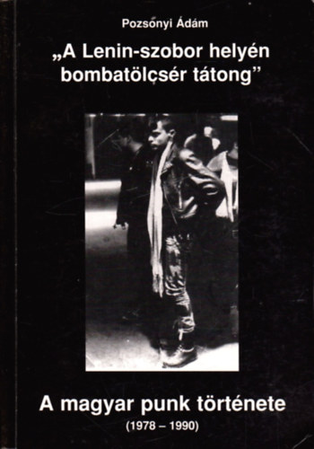 Pozsonyi Ádám - "A Lenin-szobor helyén bombatölcsér tátong" - A magyar punk története