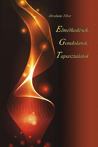 Ábrahám Tibor - Elmélkedések, gondolatok, tapasztalatok