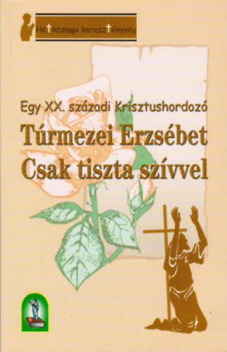 Trmezei Erzsbet - Csak tiszta szvvel - Egy XX. szzadi Krisztushordoz