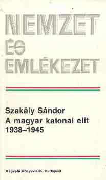 Szakly Sndor - A magyar katonai elit 1938-1945 (nemzet s emlkezet)