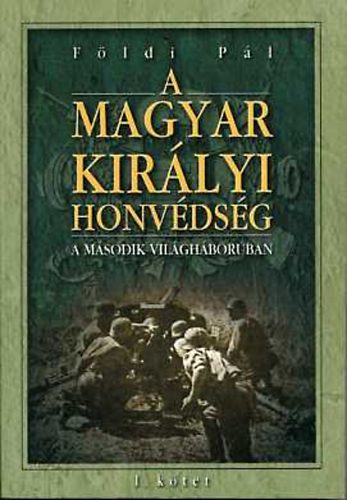 Fldi Pl - A magyar kirlyi honvdsg a msodik vilghborban I-II.