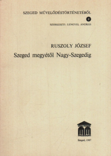 Lengyel Andrs  Ruszoly Jzsef (szerk.) - Szeged megytl Nagy-Szegedig