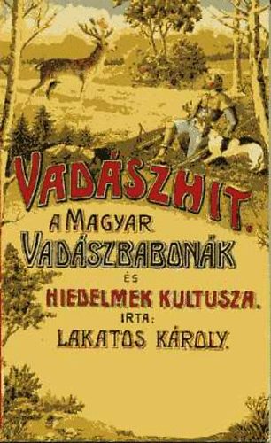 Lakatos Károly - Vadászhit: A magyar vadászbabonák és hiedelmek kultusza (reprint)