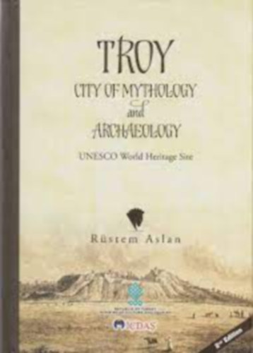 Rstem Aslan - TROY CITY OF MYTHOLOGY AND ARCHAEOLOGY