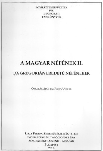 Papp Anette - A magyar n�p�nekek II. - 1/A Gregori�n eredet� n�p�nekek (Egyh�zzenei f�zetek I/16.)
