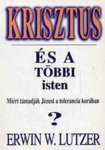 Dr. Kov�cs G�bor  Erwin W. Lutzer (szerk.), Moskovszky �va (ford.) - Krisztus �s a t�bbi isten - Mi�rt t�madj�k J�zust a tolerancia kor�ban?