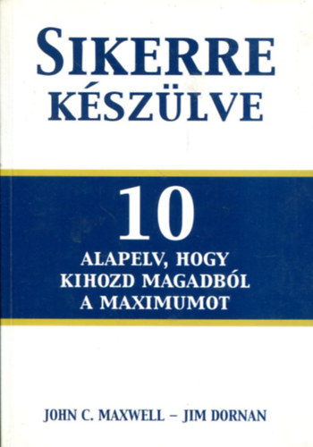 John C. Maxwell-Jim Dornan - Sikerre kszlve - 10 alapelv, hogy kihozd magadbl a maximumot
