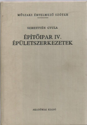 Dr. Sebestyén Gyula - Építőipar IV.- Épületszerkezetek (Műszaki értelmező szótár)