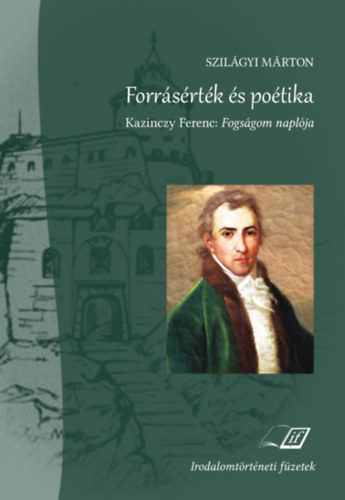 Szil�gyi M�rton - Forr�s�rt�k �s po�tika - Kazinczy Ferenc: Fogs�gom napl�ja
