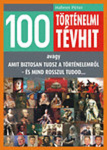 Hahner Péter - 100 történelmi tévhit - avagy amit biztosan tudsz a történelemről - és mind rosszul tudod...