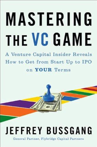 Jeffrey Bussgang - Mastering the VC Game: A Venture Capital Insider Reveals How to Get from Start-up to IPO on Your Terms