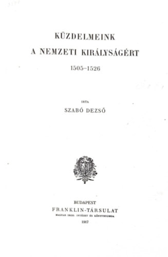 Szab� Dezs� - K�zdelmeink a nemzeti kir�lys�g�rt 1505-1526