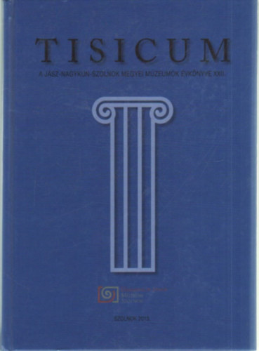 Dr. Horváth László (szerk.), Kaposvári Gyöngyi (szerk.) Gulyás Katalin (szerk.) - Tisicum a Jász-Nagykun-Szolnok Megyei Múzeumok Évkönyve XXII.