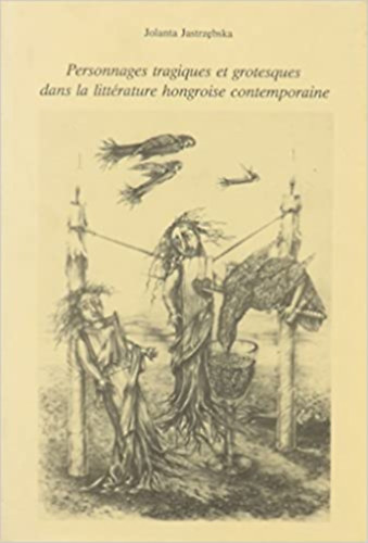 Jolanta Jastrzebska - Personnages Tragiques Et Grotesques Dans La Littrature Hongroise Contemporaine (Tragikus s groteszk alakok a kortrs magyar irodalomban romn nyelven)