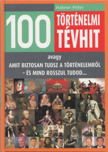 Hahner P�ter - 100 t�rt�nelmi t�vhit - avagy amit biztosan tudsz a t�rt�nelemr�l - �s mind rosszul tudod...