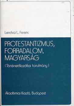 Lendvai L. Ferenc - Protestantizmus, forradalom, magyars�g (t�rt�netfiloz�fiai tanulm�ny)