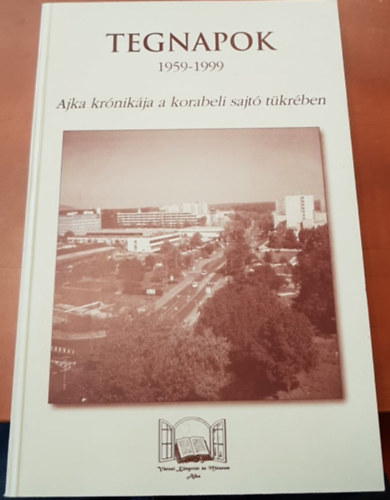 Rappné Kulcsár Lívia, Utassy Istvánné Mészárosné Veres Ildikó - Tegnapok - 1959-1999 (Ajka krónikája a korabeli sajtó tükrében)