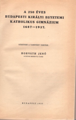 Horv�th Jen� - A 250 �ves Budapesti Kir�lyi Egyetemi Katholikus Gimn�zium 1687-1937