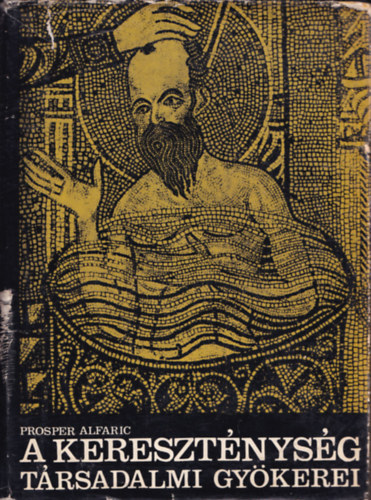 SZERZ� Prosper Alfaric FORD�T� Nyilas Vera LEKTOR Komor�czy G�za - A kereszt�nys�g t�rsadalmi gy�kerei (Palesztinai elemek - Sz�riai elemek - Egyiptomi elemek - G�r�g elemek - R�mai elemek)   Kihajthat� mell�klettel., teljes kiad�s