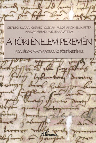 Csepregi Klra; Flp ron; Illik Pter; Weiszhr Attila; Nnay Mihly; Csepregi Oszkr - A trtnelem peremn - Adalkok magyarorszg trtnethez