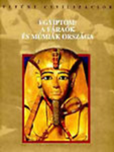 Egyiptom: A f�ra�k �s m�mi�k orsz�ga (Elt�nt Civiliz�ci�k)