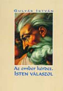 Gulyás István - Az ember kérdez, isten válaszol