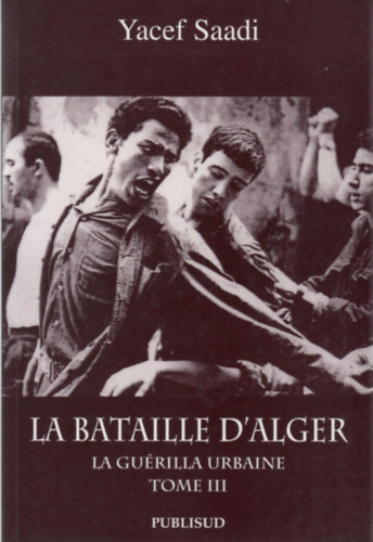 Yacef Saadi - La bataille d'Alger - La gurilla urbaine - Tome III