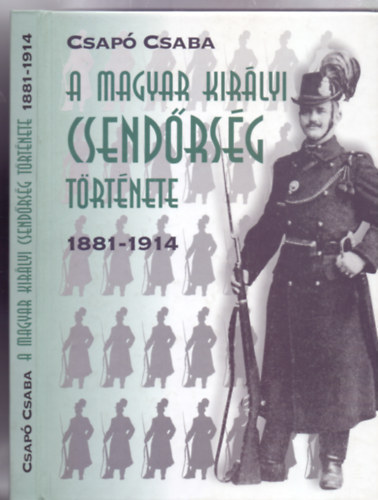 Csapó Csaba - A magyar királyi csendőrség története 1881-1914 (Pannonia Könyvek)