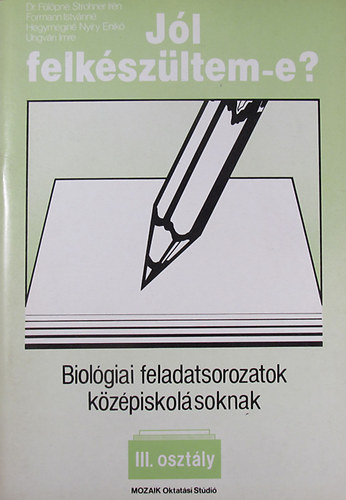 Dr. F�l�pn� Strohner Ir�n - Formann Istv�nn� - Hegymegin� Ny�ry Enik� - Ungv�ri Imre - Biol�giai feladatsorozatok k�z�piskol�soknak III. oszt�ly (J�l felk�sz�ltem-e?)