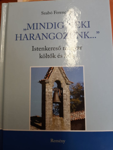 Szab Ferenc Sj - "Mindig neki harangozunk..." - Istenkeres magyar kltk s rk